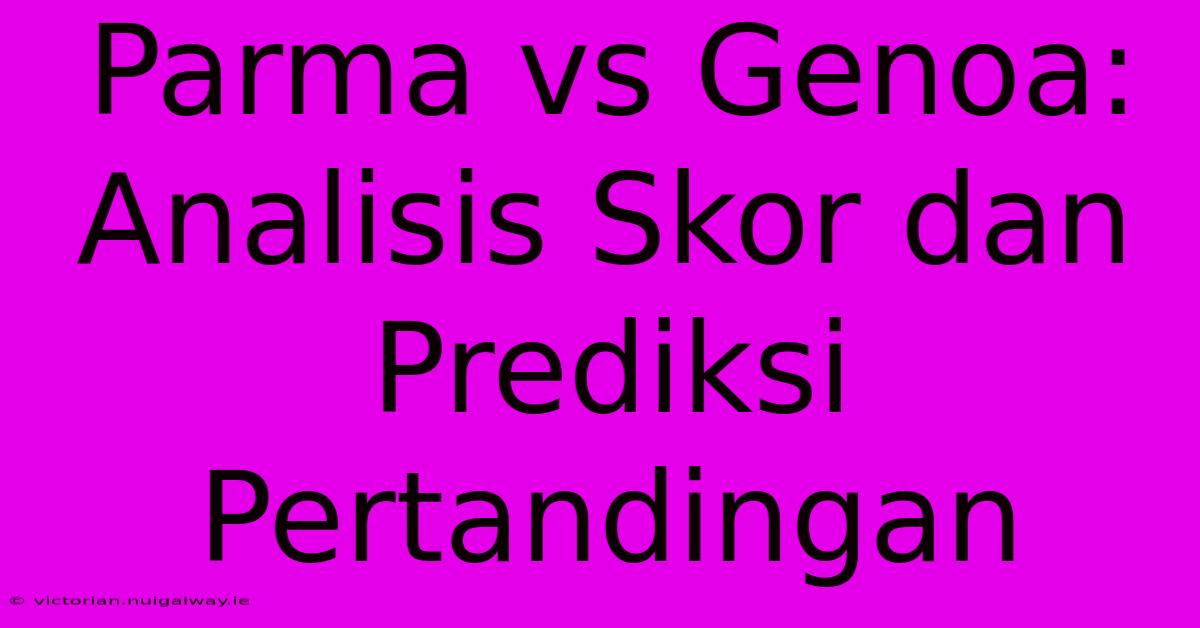 Parma Vs Genoa: Analisis Skor Dan Prediksi Pertandingan