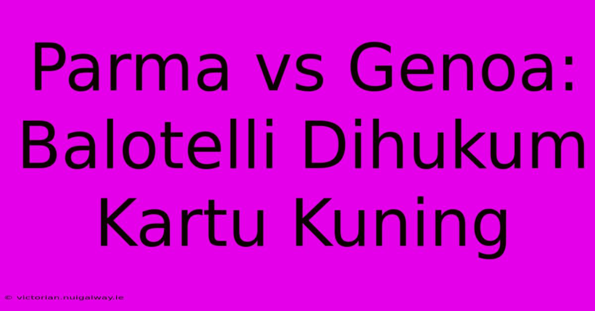 Parma Vs Genoa: Balotelli Dihukum Kartu Kuning 