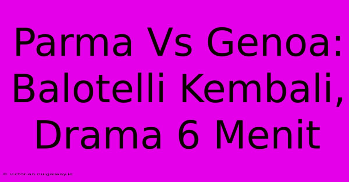 Parma Vs Genoa: Balotelli Kembali, Drama 6 Menit