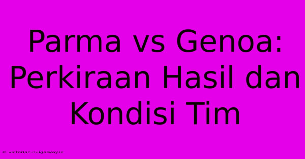 Parma Vs Genoa: Perkiraan Hasil Dan Kondisi Tim 