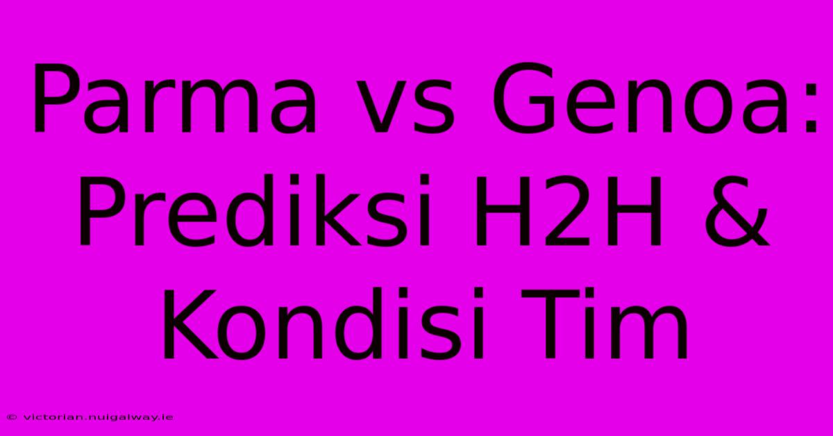 Parma Vs Genoa: Prediksi H2H & Kondisi Tim