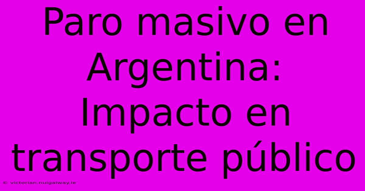 Paro Masivo En Argentina: Impacto En Transporte Público 