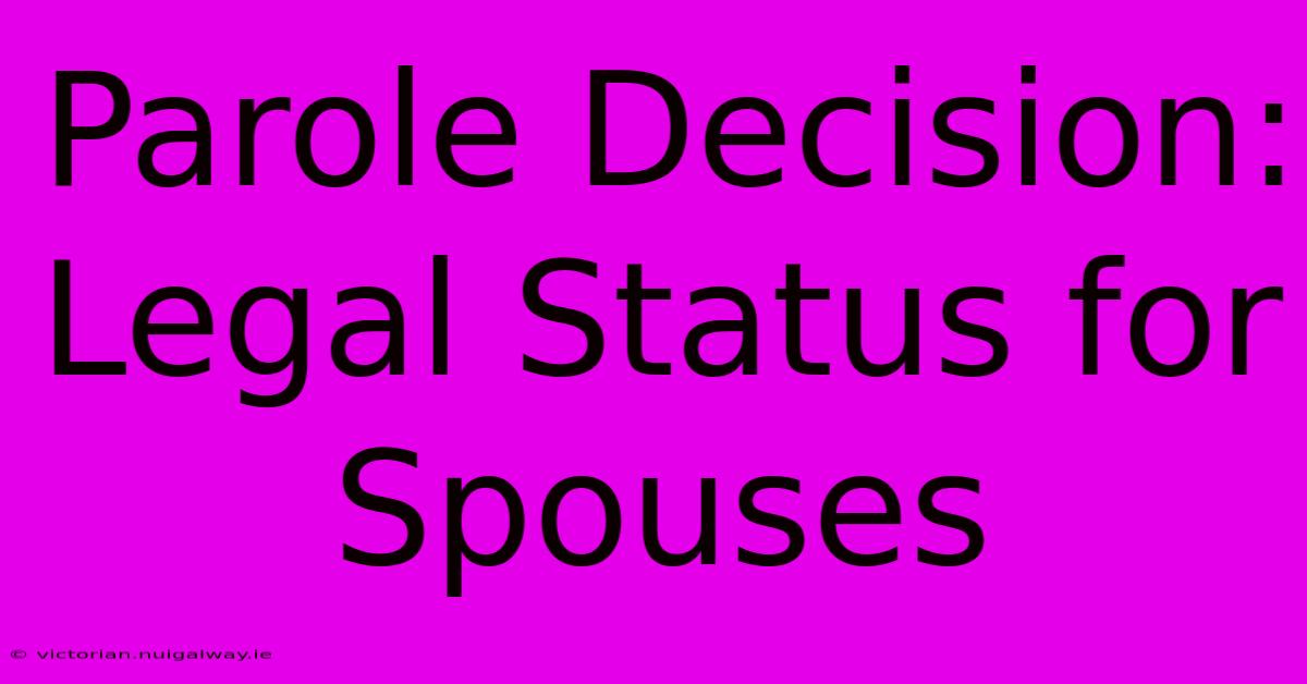 Parole Decision: Legal Status For Spouses 