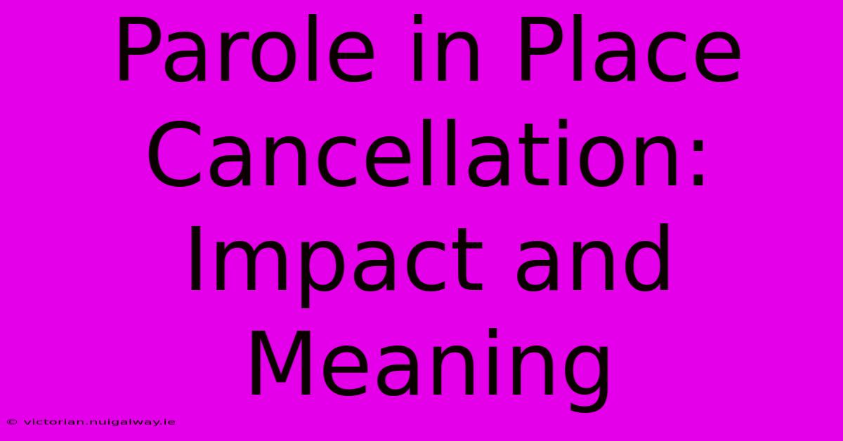 Parole In Place Cancellation: Impact And Meaning