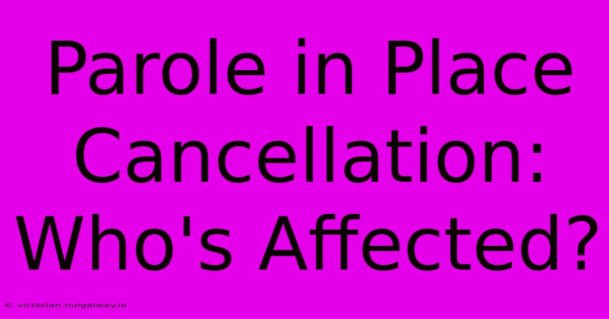 Parole In Place Cancellation: Who's Affected? 