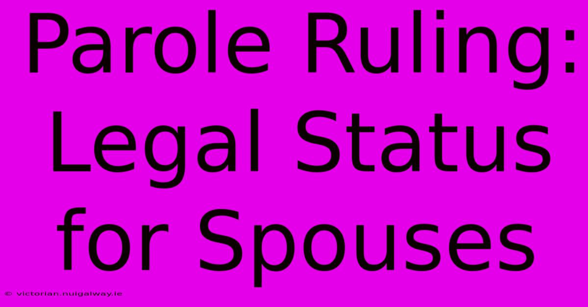 Parole Ruling: Legal Status For Spouses