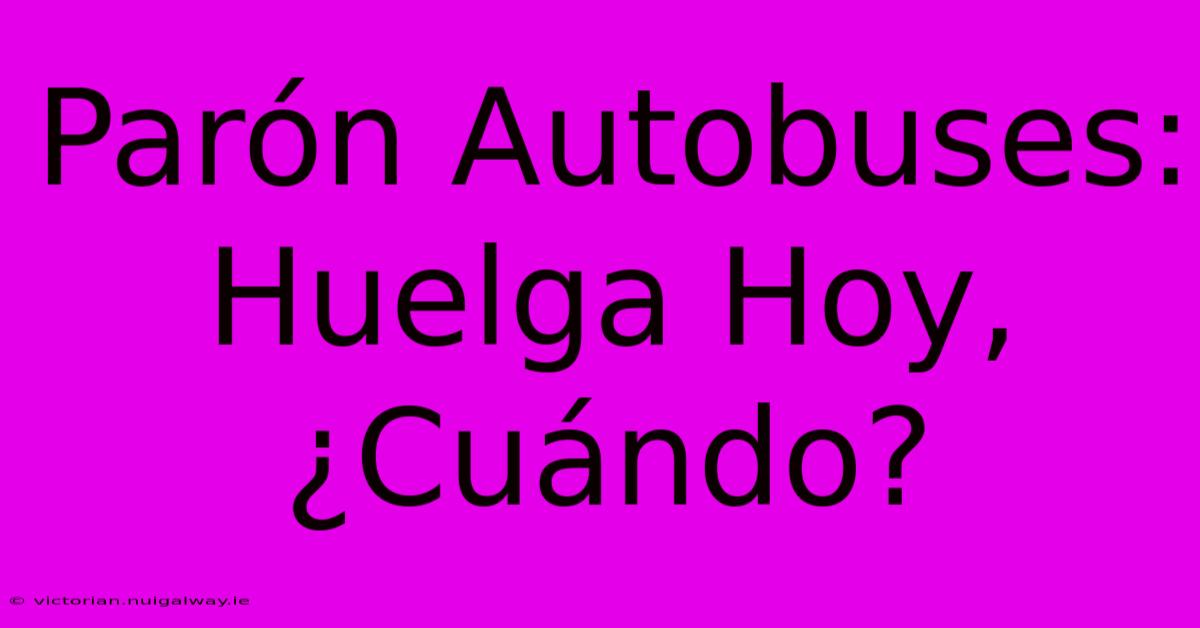 Parón Autobuses: Huelga Hoy, ¿Cuándo? 