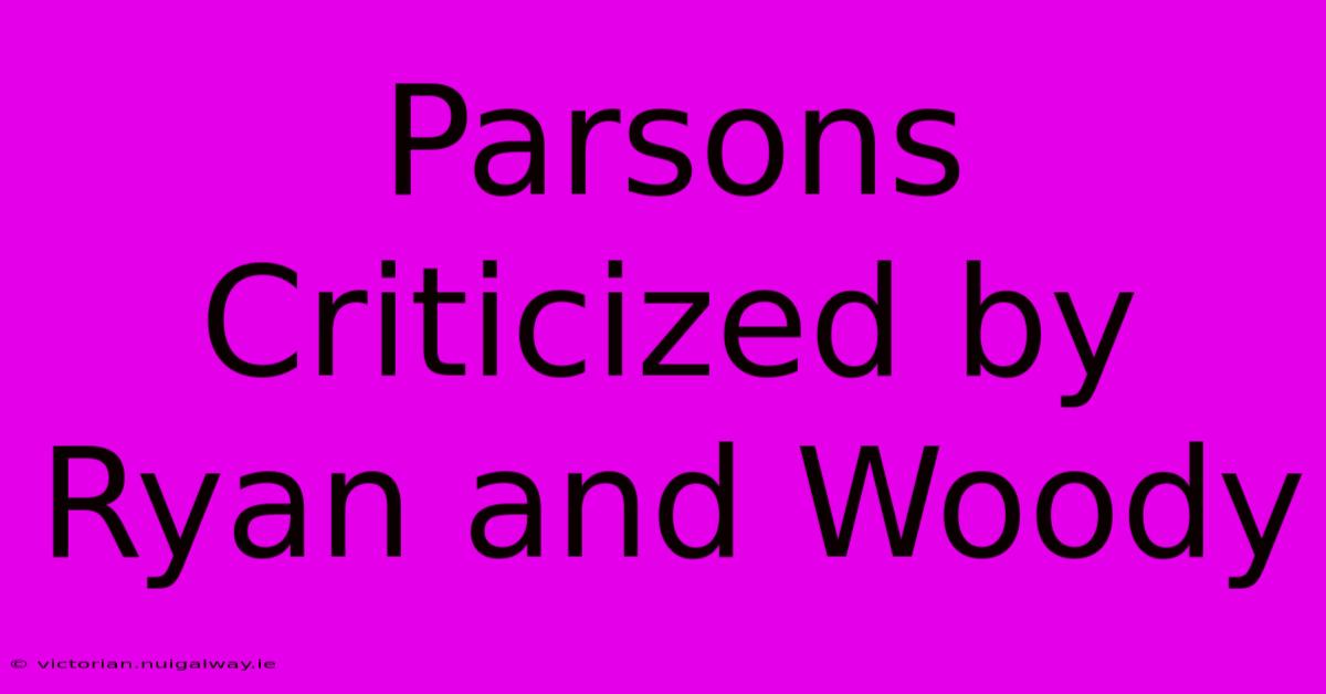 Parsons Criticized By Ryan And Woody