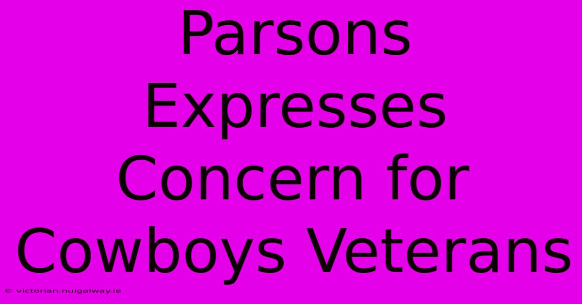 Parsons Expresses Concern For Cowboys Veterans 