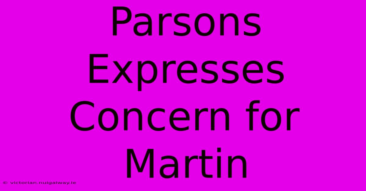 Parsons Expresses Concern For Martin