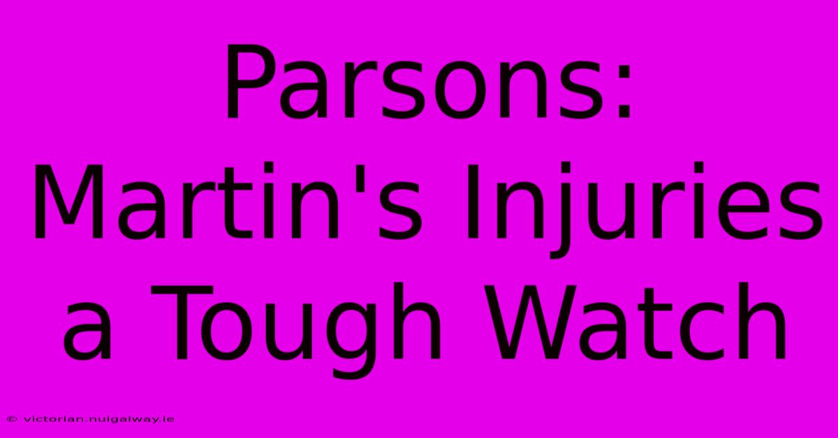 Parsons: Martin's Injuries A Tough Watch