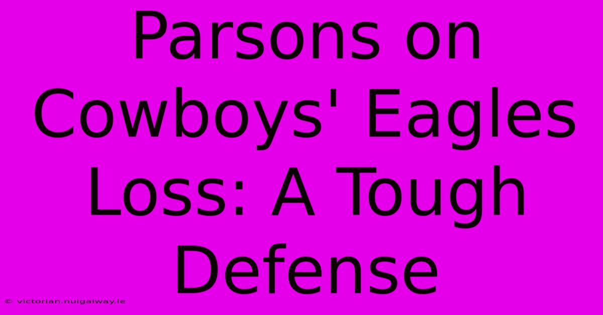 Parsons On Cowboys' Eagles Loss: A Tough Defense