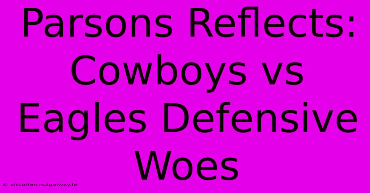 Parsons Reflects: Cowboys Vs Eagles Defensive Woes