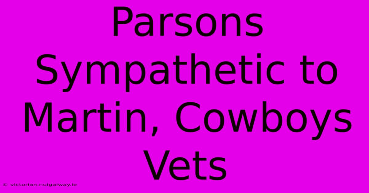 Parsons Sympathetic To Martin, Cowboys Vets