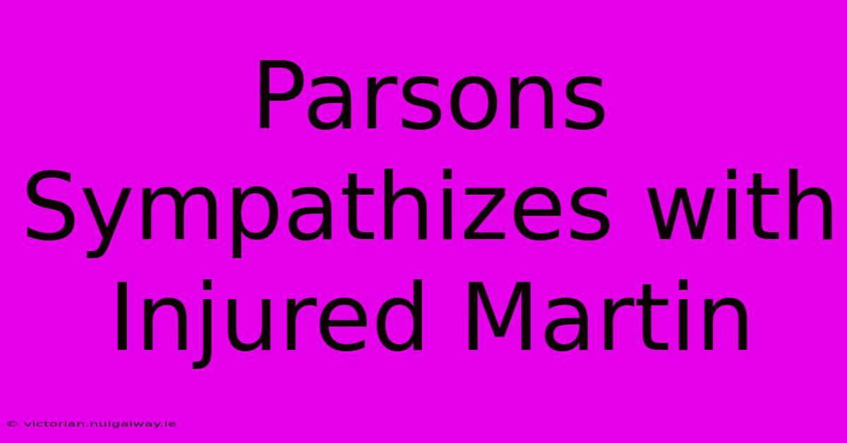 Parsons Sympathizes With Injured Martin 