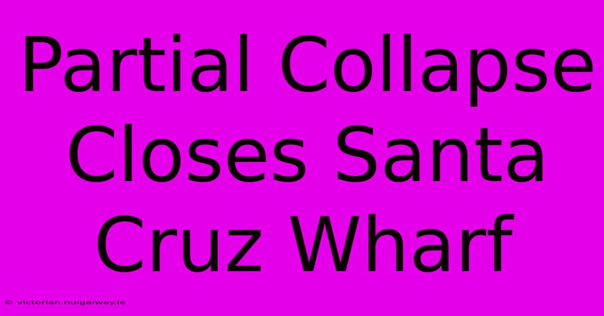 Partial Collapse Closes Santa Cruz Wharf