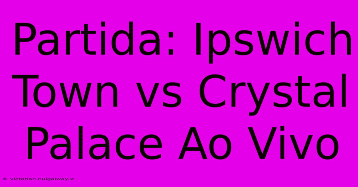 Partida: Ipswich Town Vs Crystal Palace Ao Vivo