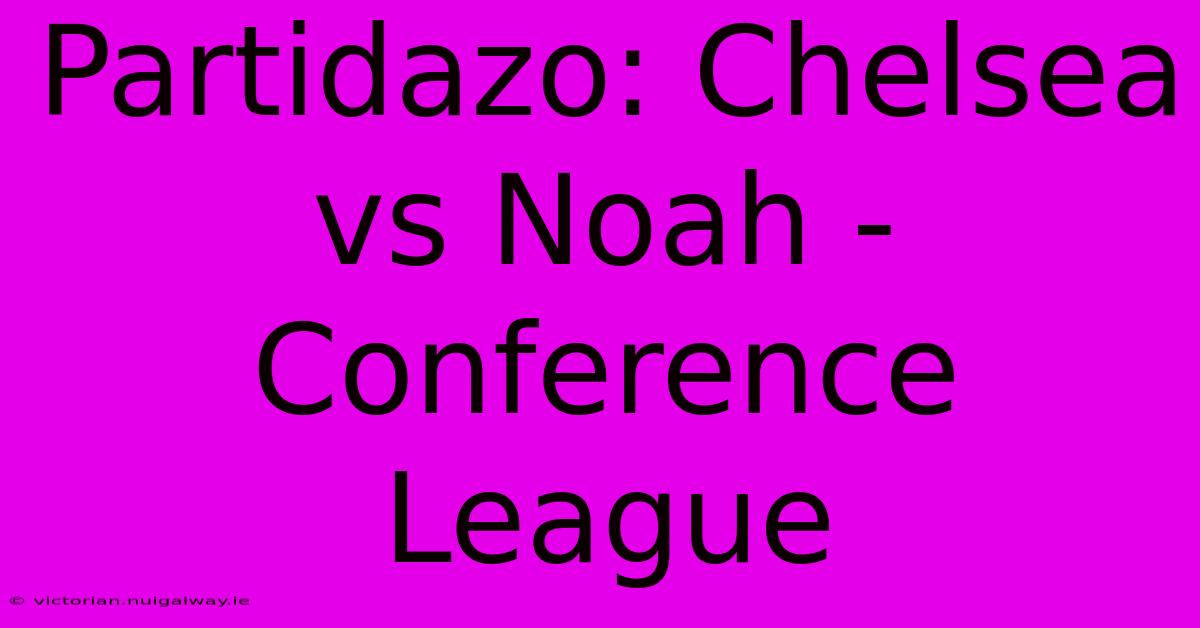 Partidazo: Chelsea Vs Noah - Conference League