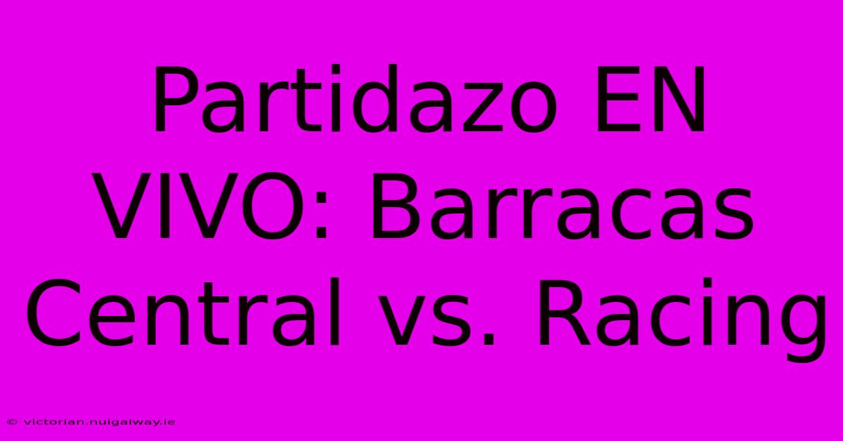 Partidazo EN VIVO: Barracas Central Vs. Racing 