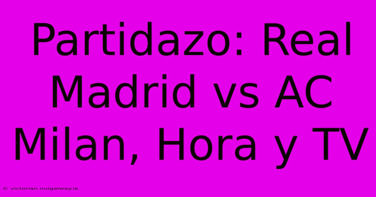 Partidazo: Real Madrid Vs AC Milan, Hora Y TV