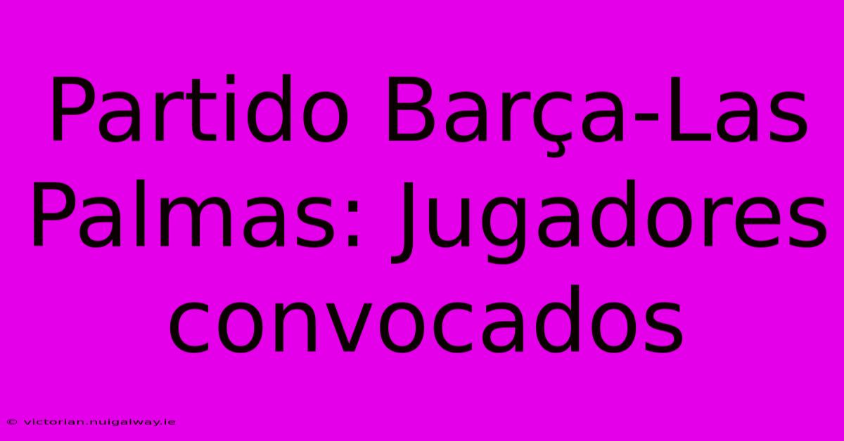 Partido Barça-Las Palmas: Jugadores Convocados