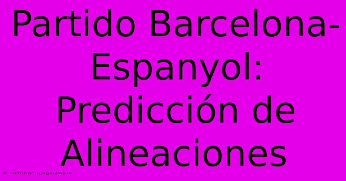 Partido Barcelona-Espanyol: Predicción De Alineaciones