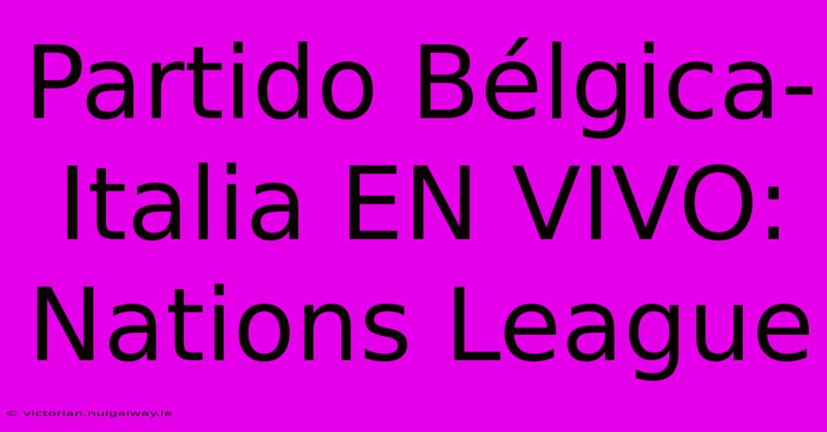 Partido Bélgica-Italia EN VIVO: Nations League