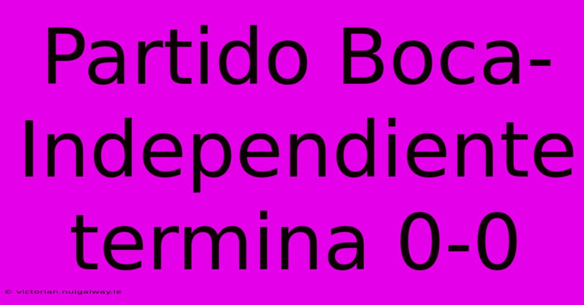 Partido Boca-Independiente Termina 0-0