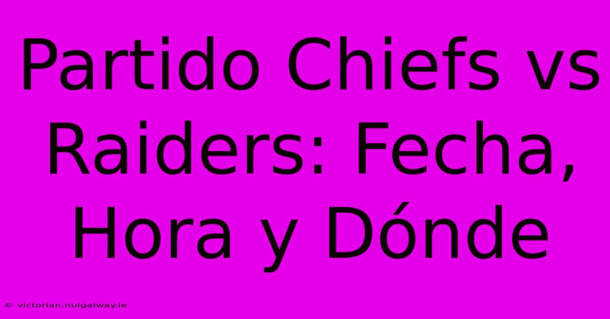 Partido Chiefs Vs Raiders: Fecha, Hora Y Dónde