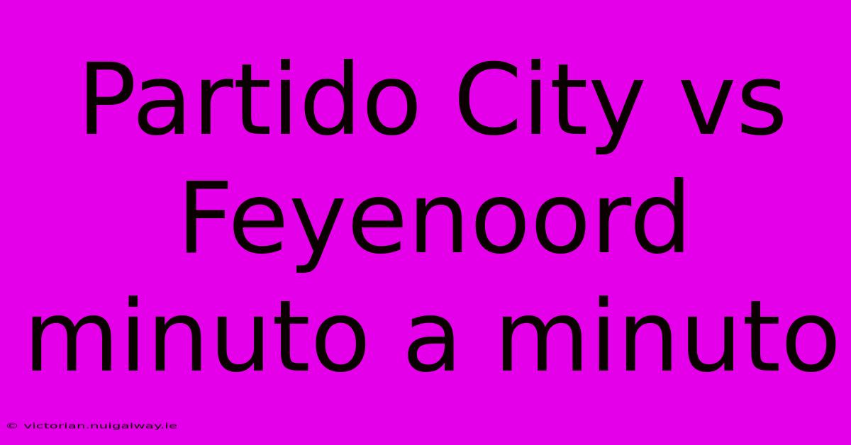 Partido City Vs Feyenoord Minuto A Minuto