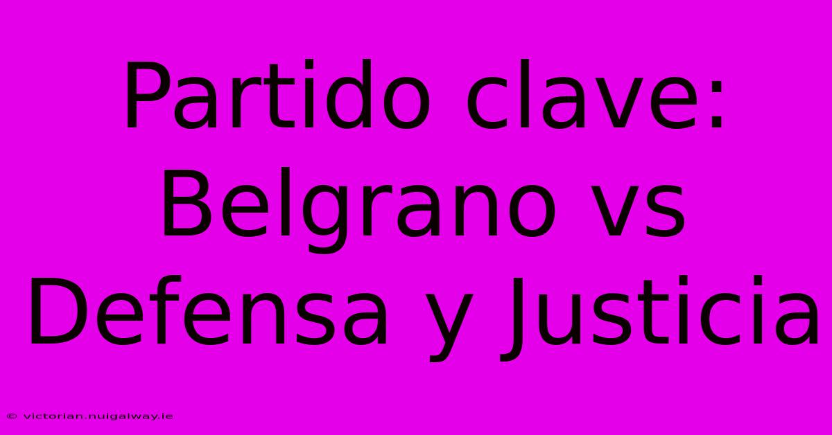 Partido Clave: Belgrano Vs Defensa Y Justicia