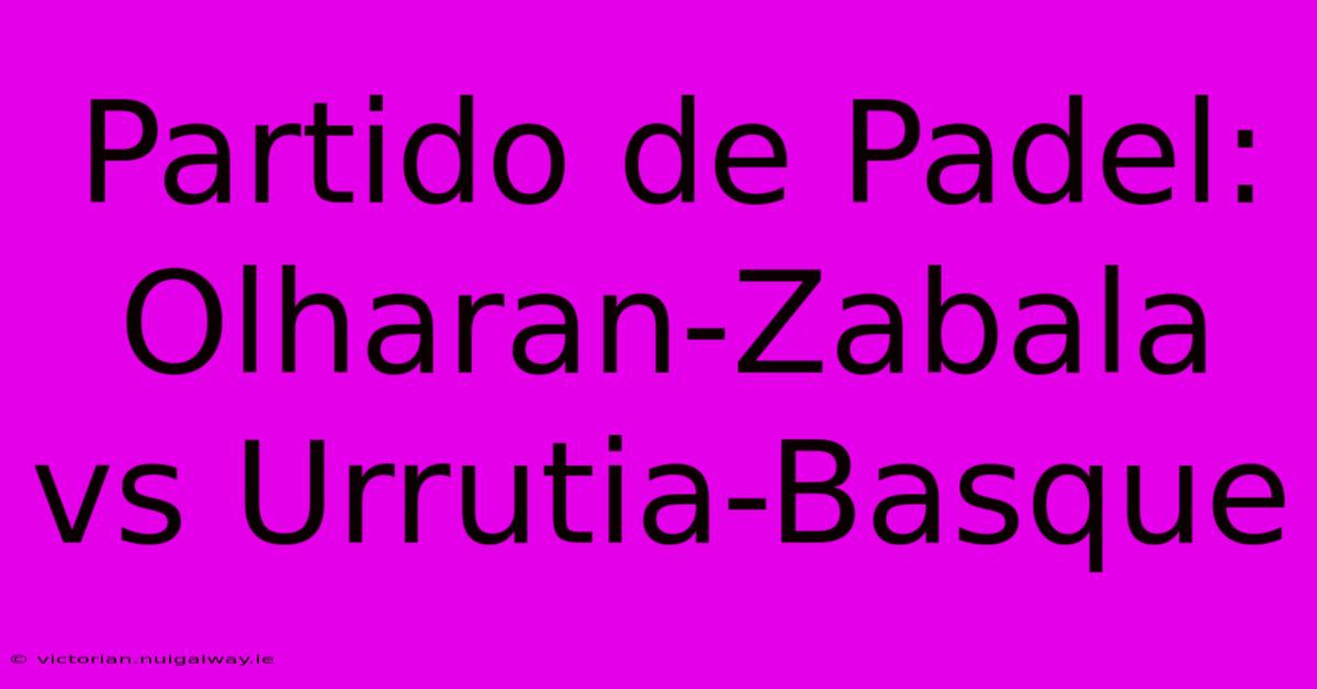 Partido De Padel: Olharan-Zabala Vs Urrutia-Basque