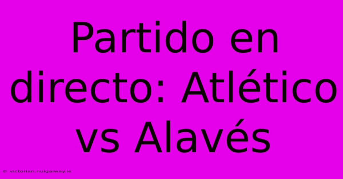 Partido En Directo: Atlético Vs Alavés