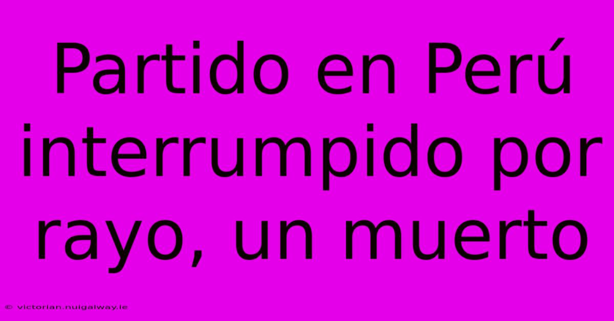 Partido En Perú Interrumpido Por Rayo, Un Muerto