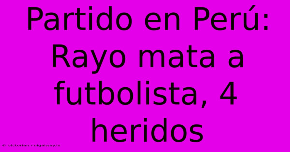 Partido En Perú: Rayo Mata A Futbolista, 4 Heridos