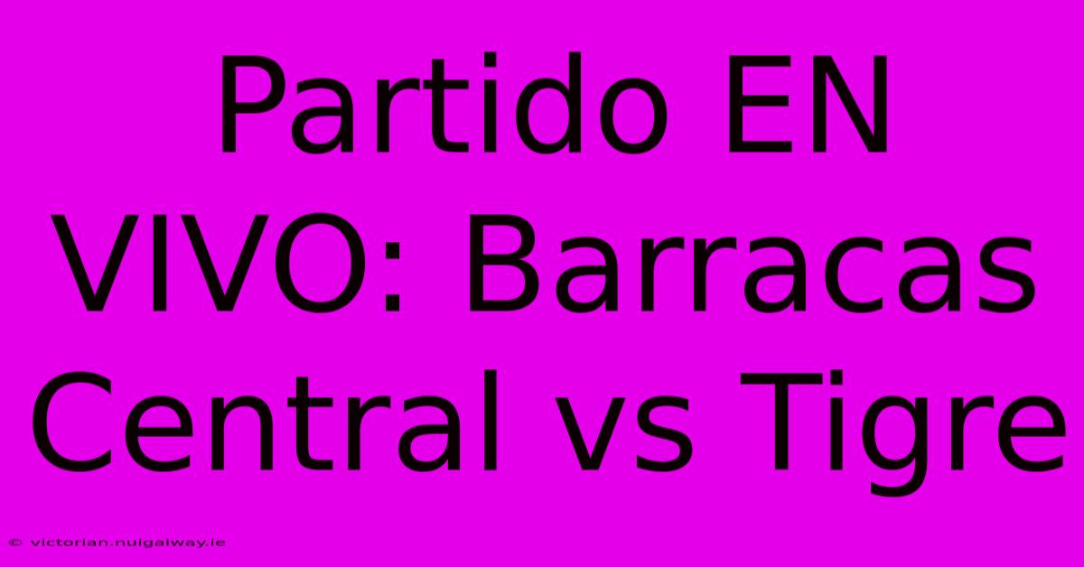 Partido EN VIVO: Barracas Central Vs Tigre