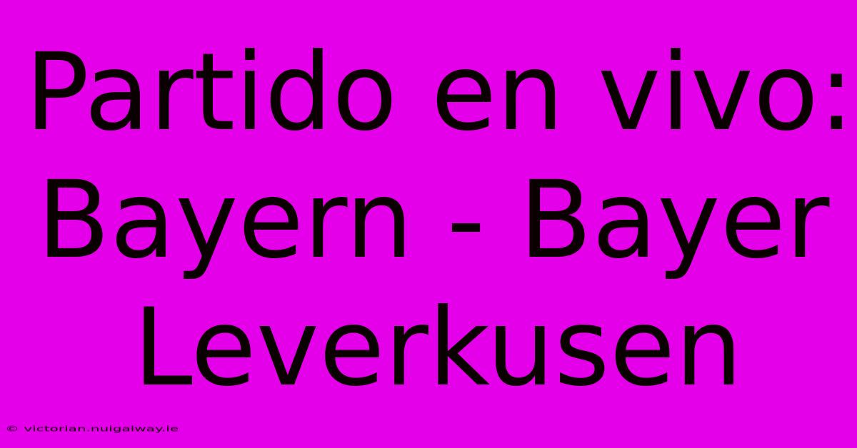 Partido En Vivo: Bayern - Bayer Leverkusen