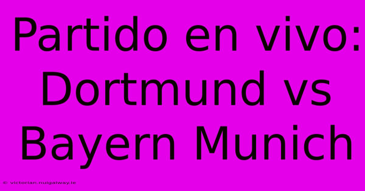 Partido En Vivo: Dortmund Vs Bayern Munich