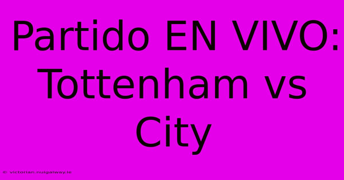 Partido EN VIVO: Tottenham Vs City