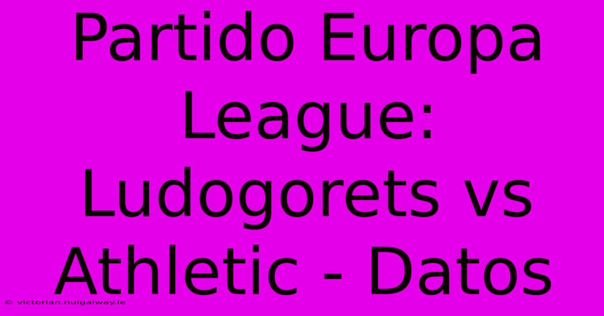 Partido Europa League: Ludogorets Vs Athletic - Datos