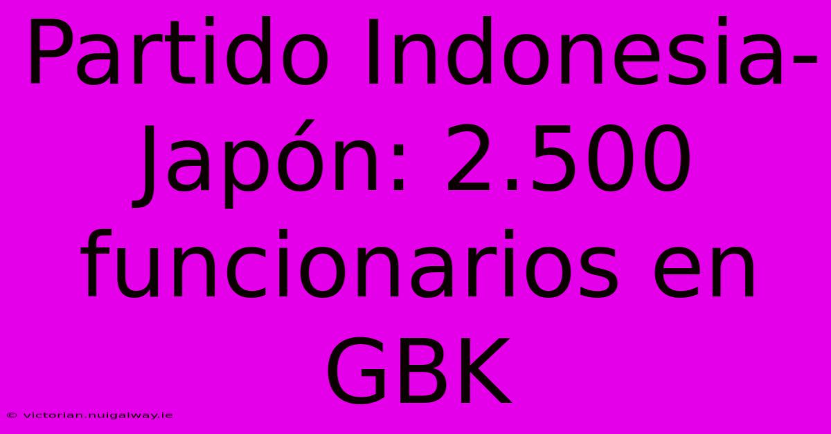 Partido Indonesia-Japón: 2.500 Funcionarios En GBK