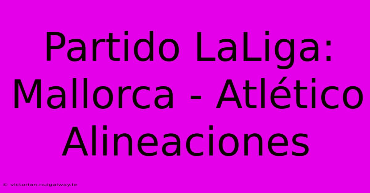 Partido LaLiga: Mallorca - Atlético Alineaciones