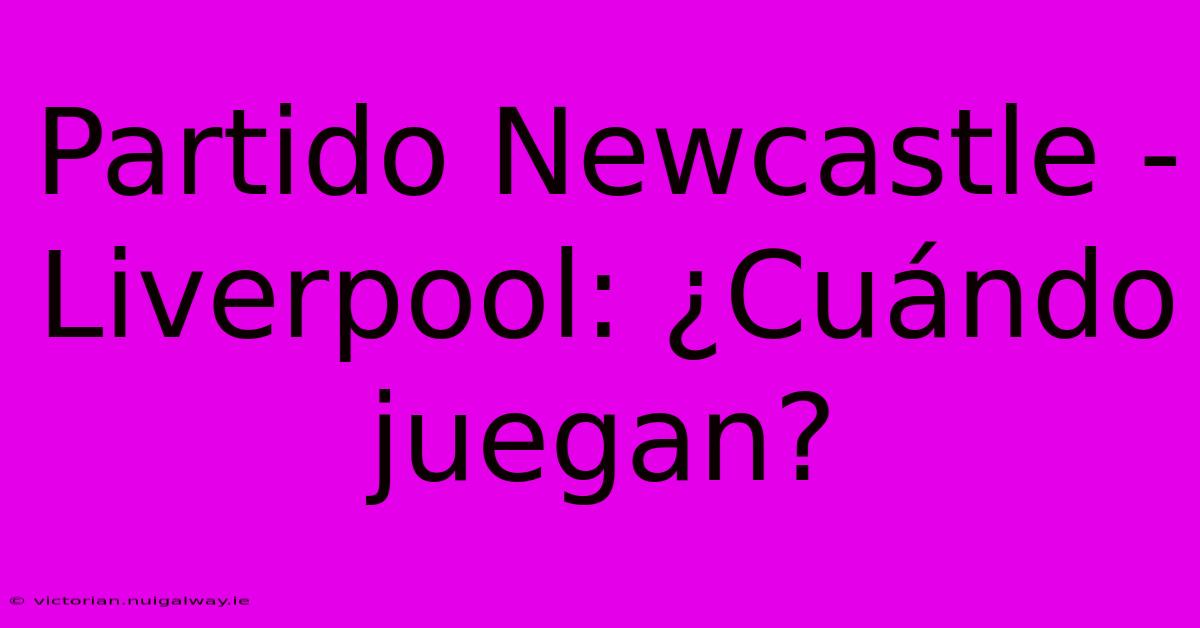 Partido Newcastle - Liverpool: ¿Cuándo Juegan?