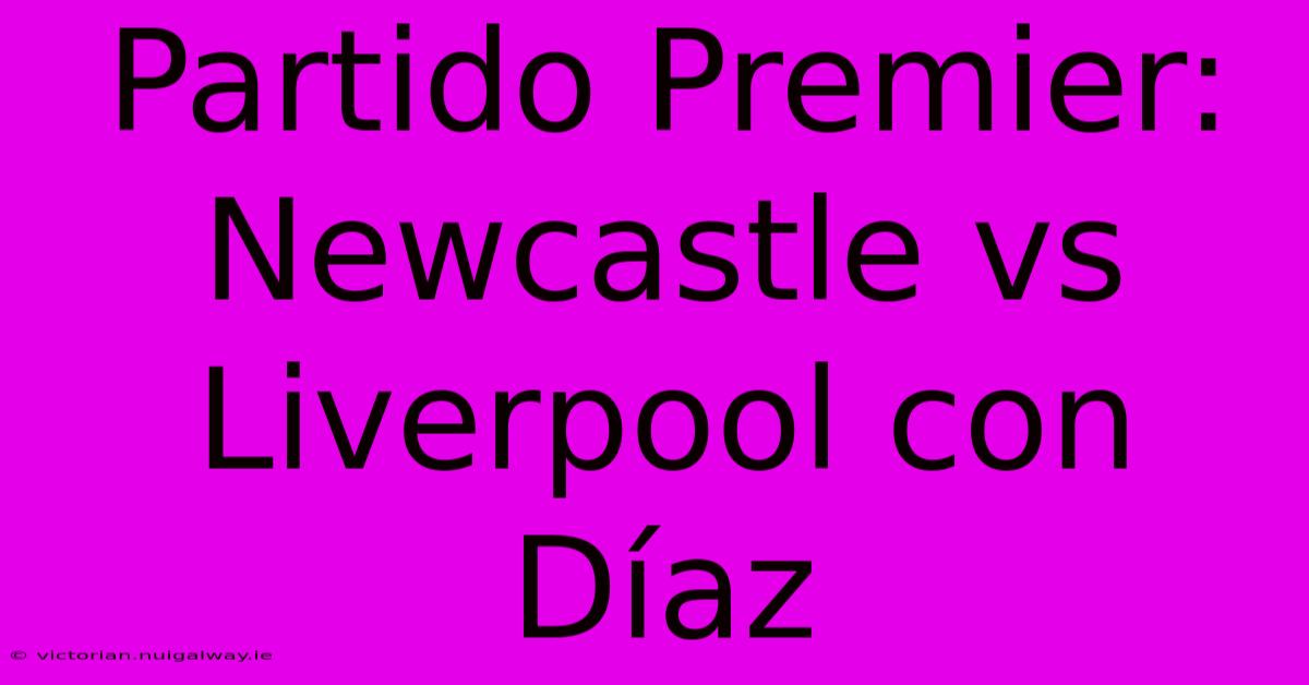 Partido Premier: Newcastle Vs Liverpool Con Díaz