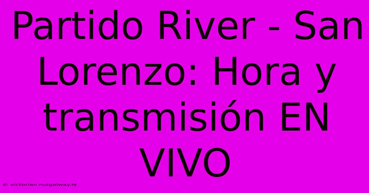 Partido River - San Lorenzo: Hora Y Transmisión EN VIVO