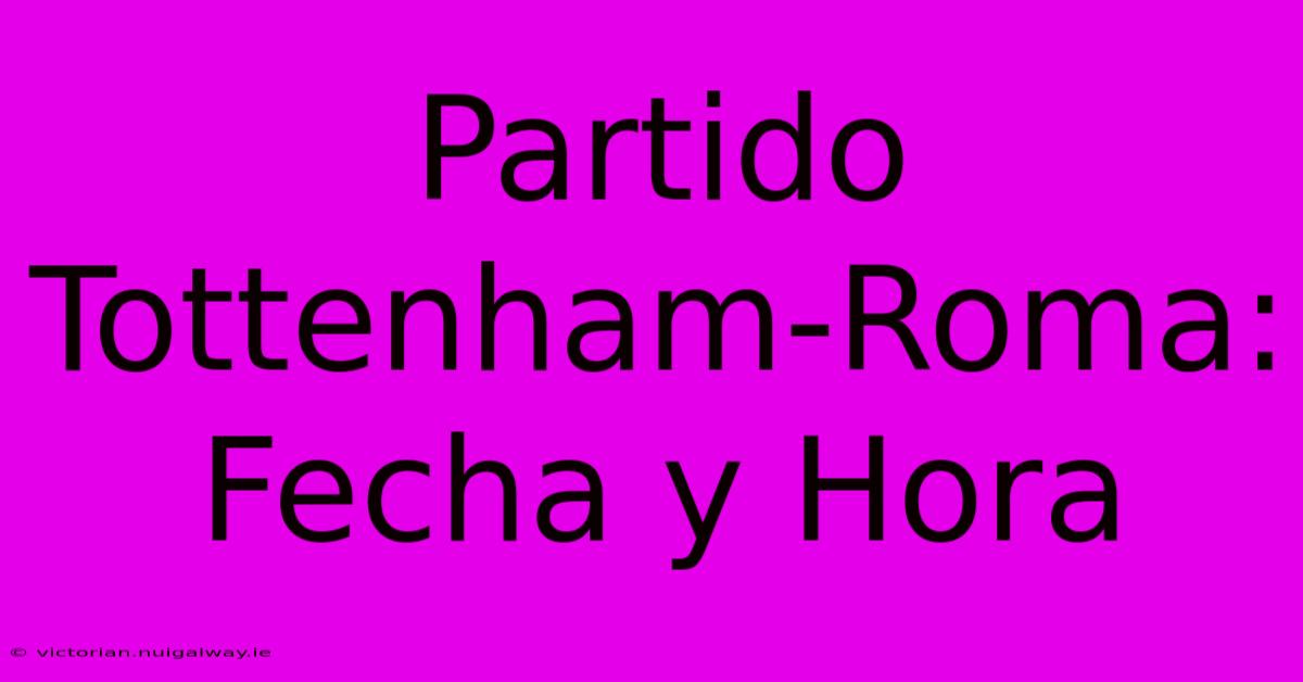 Partido Tottenham-Roma: Fecha Y Hora