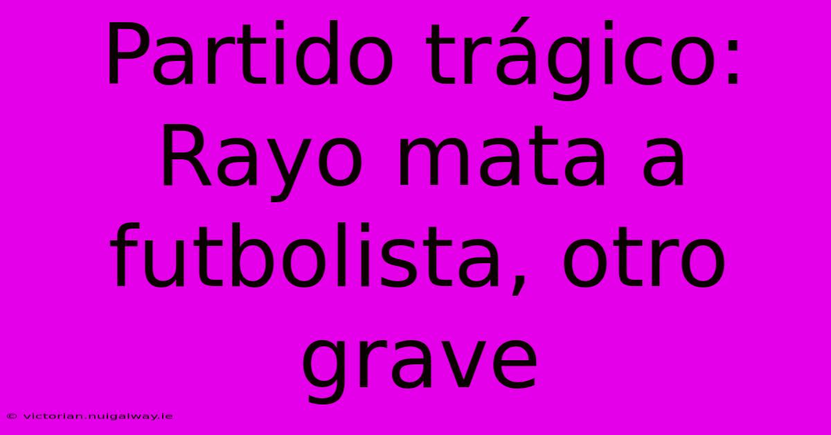 Partido Trágico: Rayo Mata A Futbolista, Otro Grave 