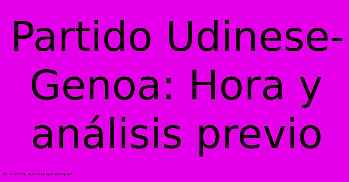 Partido Udinese-Genoa: Hora Y Análisis Previo