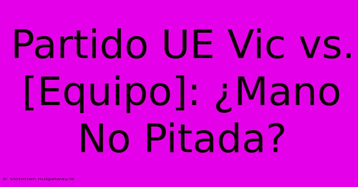 Partido UE Vic Vs. [Equipo]: ¿Mano No Pitada?