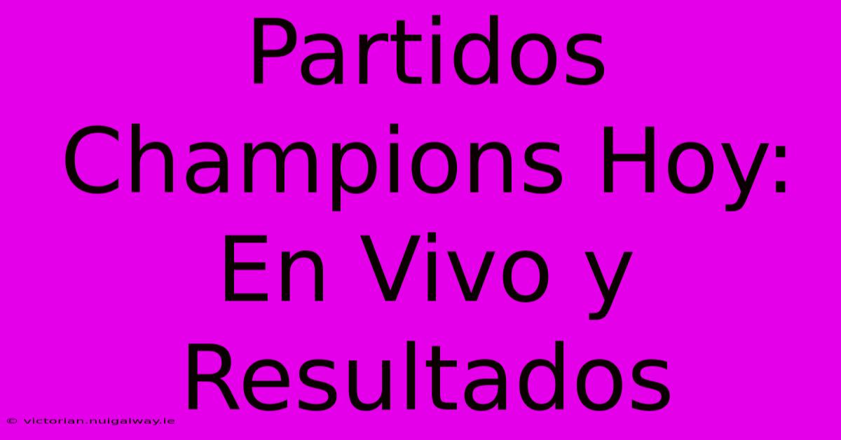 Partidos Champions Hoy: En Vivo Y Resultados